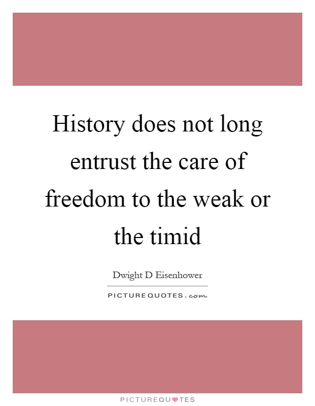 History does not long entrust the care of freedom to the weak or the timid Picture Quote #1