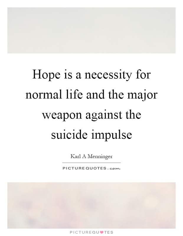 Hope is a necessity for normal life and the major weapon against the suicide impulse Picture Quote #1