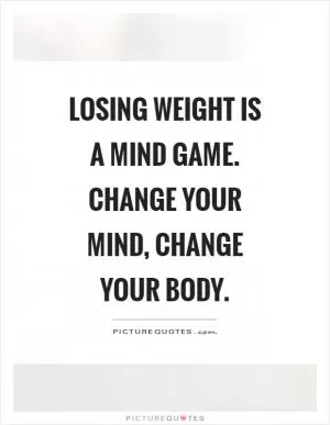 Losing weight is a mind game. Change your mind, change your body Picture Quote #1