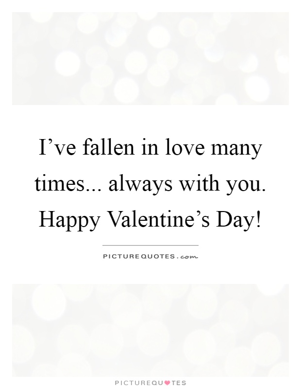 I've fallen in love many times... always with you. Happy Valentine's Day! Picture Quote #1