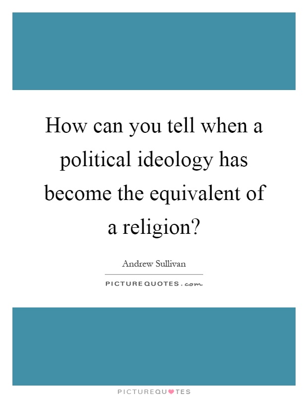 How can you tell when a political ideology has become the equivalent of a religion? Picture Quote #1