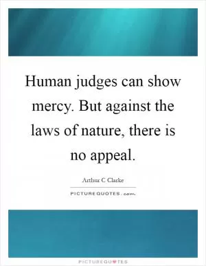 Human judges can show mercy. But against the laws of nature, there is no appeal Picture Quote #1