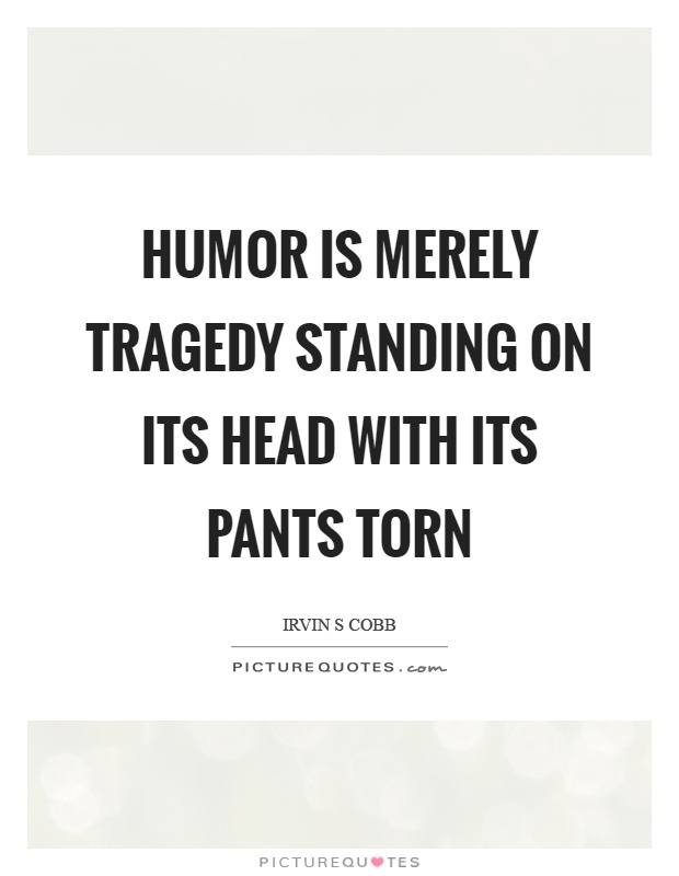 Humor is merely tragedy standing on its head with its pants torn Picture Quote #1