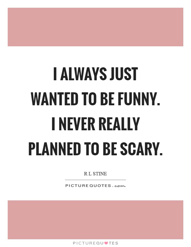 I always just wanted to be funny. I never really planned to be scary Picture Quote #1