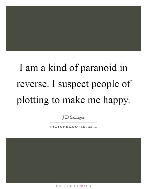 I am a kind of paranoid in reverse. I suspect people of plotting to make me happy Picture Quote #1