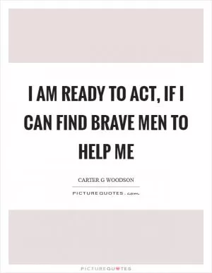 I am ready to act, if I can find brave men to help me Picture Quote #1