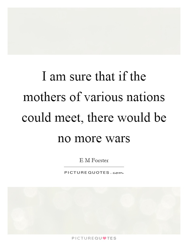 I am sure that if the mothers of various nations could meet, there would be no more wars Picture Quote #1