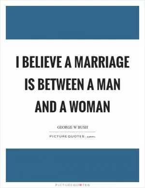 I believe a marriage is between a man and a woman Picture Quote #1
