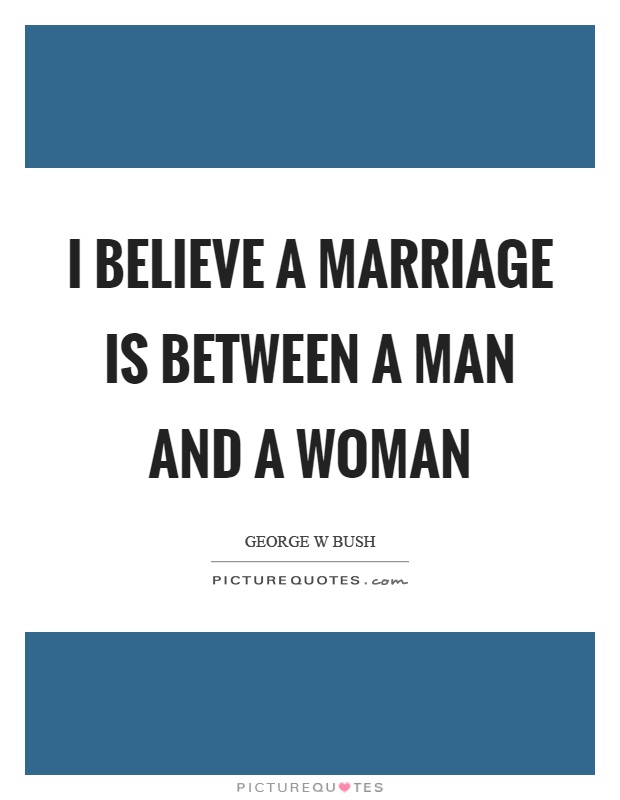 I believe a marriage is between a man and a woman Picture Quote #1