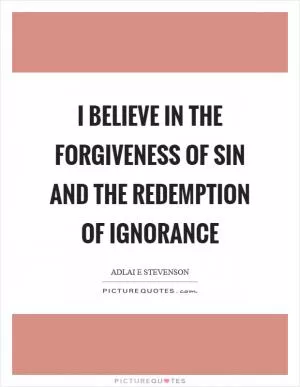 I believe in the forgiveness of sin and the redemption of ignorance Picture Quote #1