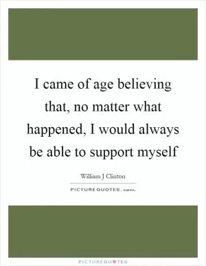 I came of age believing that, no matter what happened, I would always be able to support myself Picture Quote #1