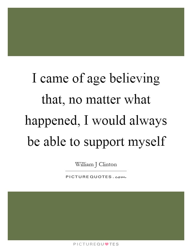 I came of age believing that, no matter what happened, I would always be able to support myself Picture Quote #1