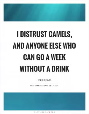 I distrust camels, and anyone else who can go a week without a drink Picture Quote #1