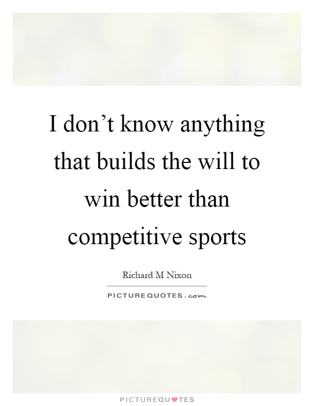 I don't know anything that builds the will to win better than competitive sports Picture Quote #1