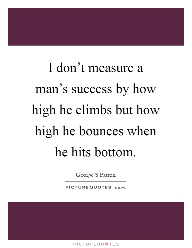 I don't measure a man's success by how high he climbs but how high he bounces when he hits bottom Picture Quote #1
