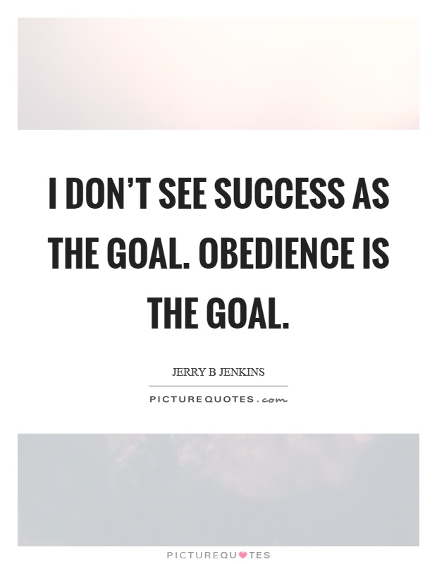 I don't see success as the goal. Obedience is the goal Picture Quote #1