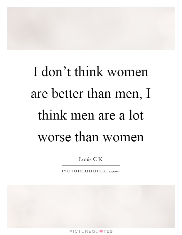 I don't think women are better than men, I think men are a lot worse than women Picture Quote #1