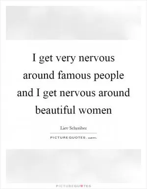 I get very nervous around famous people and I get nervous around beautiful women Picture Quote #1