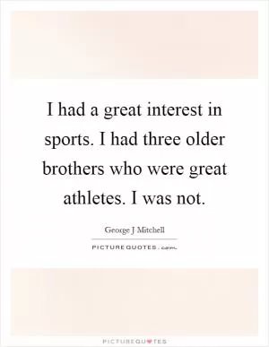 I had a great interest in sports. I had three older brothers who were great athletes. I was not Picture Quote #1