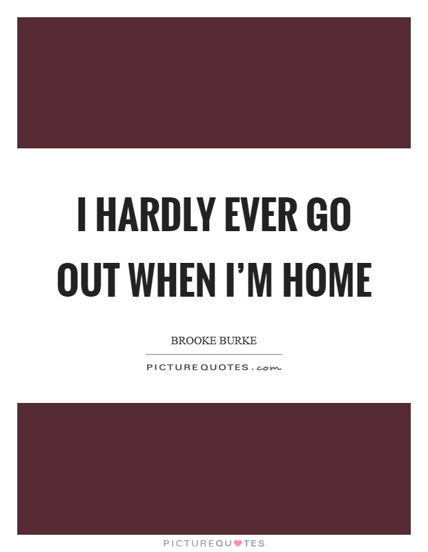 I hardly ever go out when I'm home Picture Quote #1