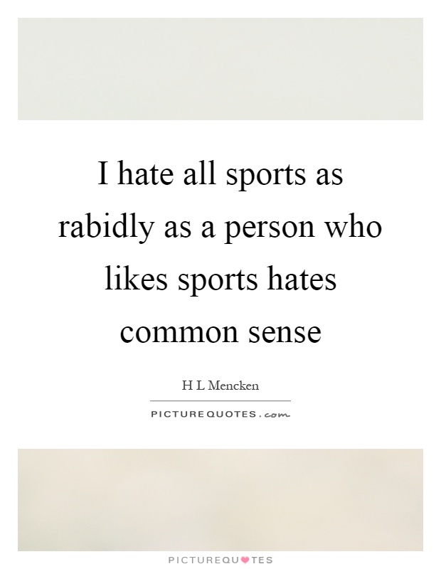 I hate all sports as rabidly as a person who likes sports hates common sense Picture Quote #1