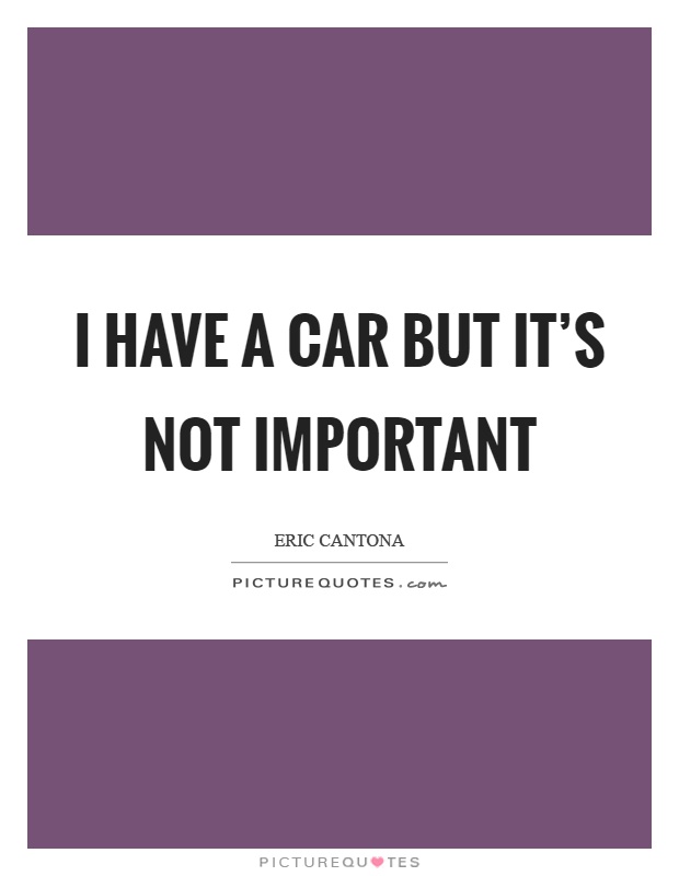 I have a car but it's not important Picture Quote #1