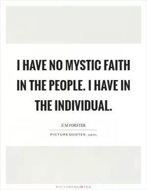 I have no mystic faith in the people. I have in the individual Picture Quote #1