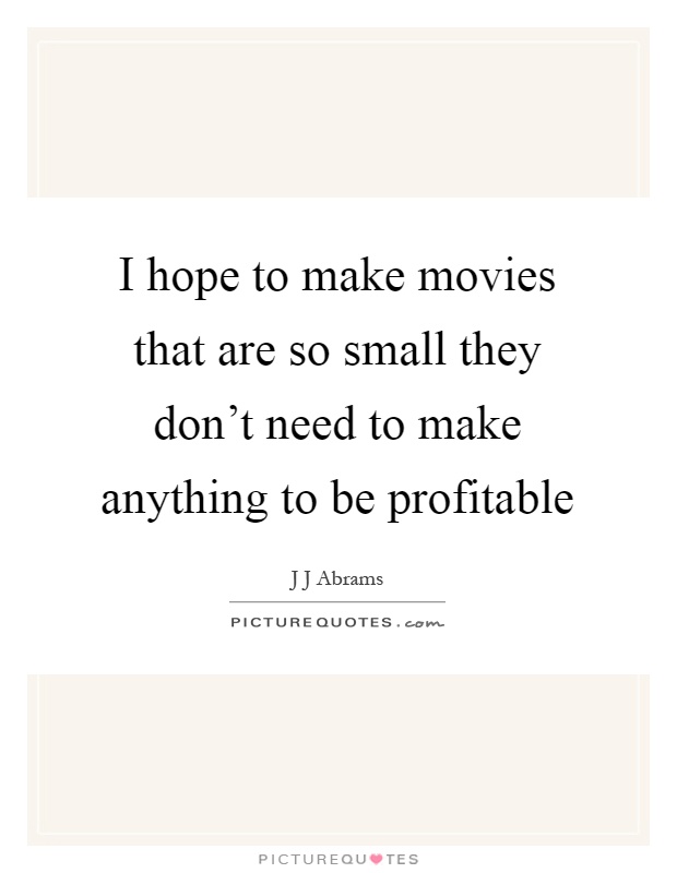 I hope to make movies that are so small they don't need to make anything to be profitable Picture Quote #1