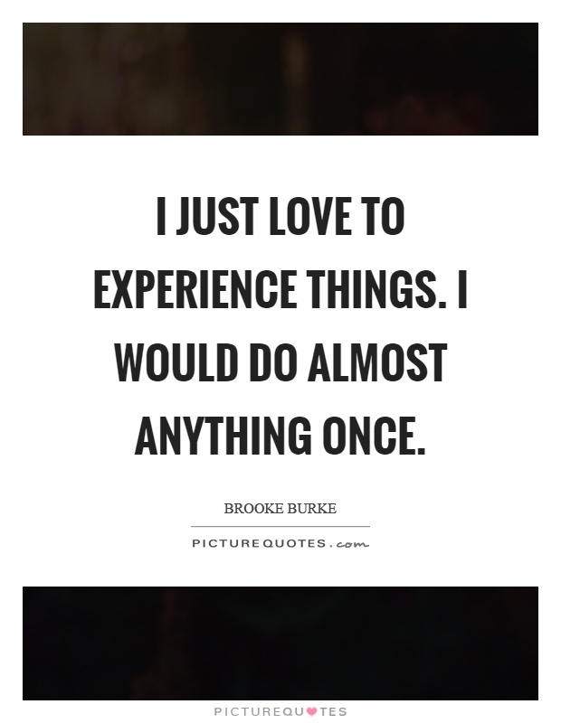 I just love to experience things. I would do almost anything once Picture Quote #1
