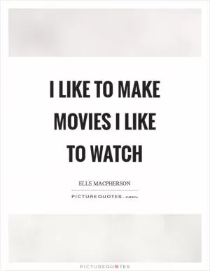 I like to make movies I like to watch Picture Quote #1