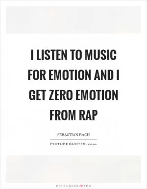 I listen to music for emotion and I get zero emotion from rap Picture Quote #1