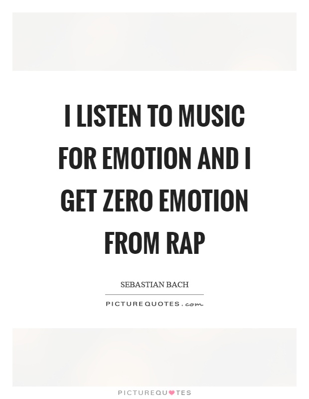 I listen to music for emotion and I get zero emotion from rap Picture Quote #1