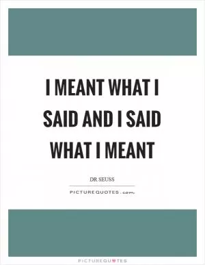 I meant what I said and I said what I meant Picture Quote #1