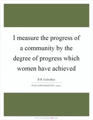 I measure the progress of a community by the degree of progress which women have achieved Picture Quote #1