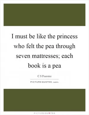 I must be like the princess who felt the pea through seven mattresses; each book is a pea Picture Quote #1