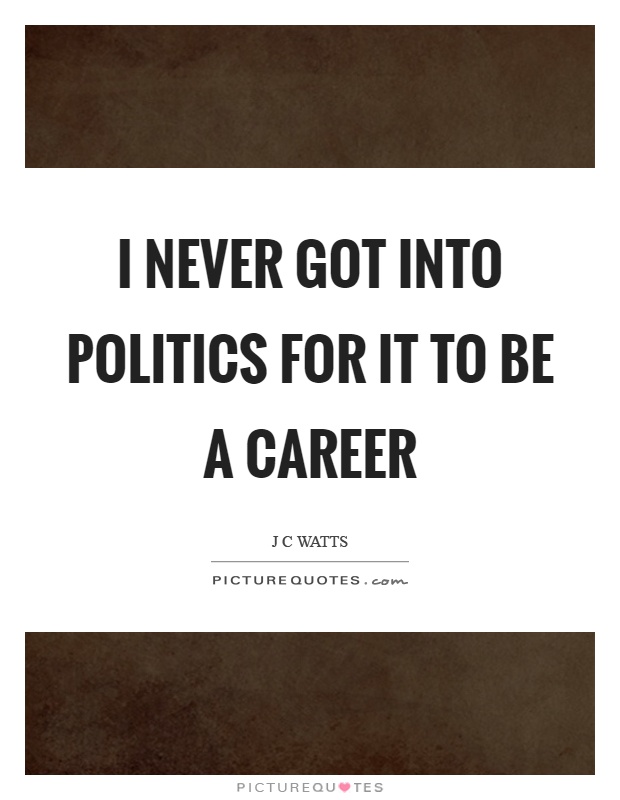 I never got into politics for it to be a career Picture Quote #1