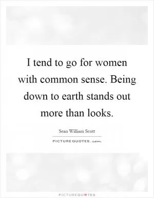 I tend to go for women with common sense. Being down to earth stands out more than looks Picture Quote #1