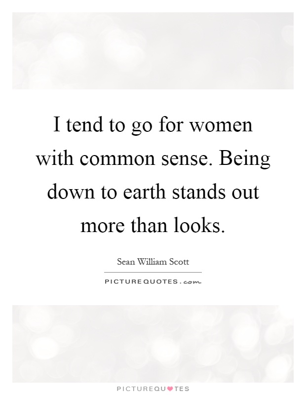 I tend to go for women with common sense. Being down to earth stands out more than looks Picture Quote #1