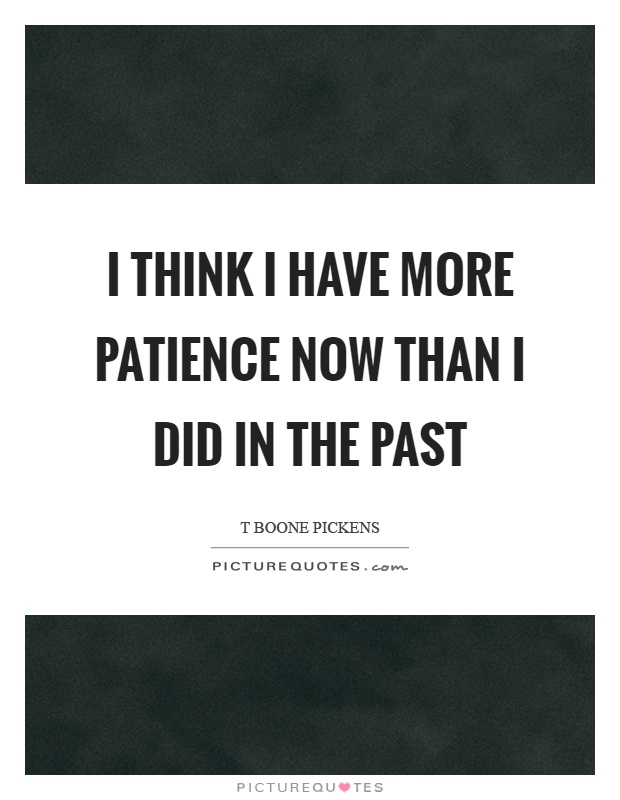 I think I have more patience now than I did in the past Picture Quote #1