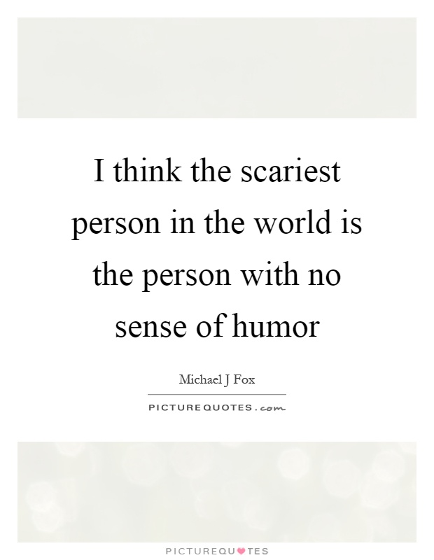 I think the scariest person in the world is the person with no sense of humor Picture Quote #1