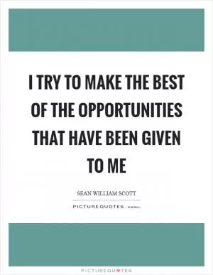 I try to make the best of the opportunities that have been given to me Picture Quote #1