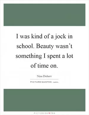 I was kind of a jock in school. Beauty wasn’t something I spent a lot of time on Picture Quote #1