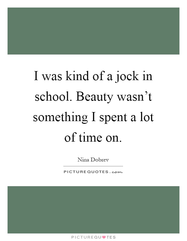 I was kind of a jock in school. Beauty wasn't something I spent a lot of time on Picture Quote #1