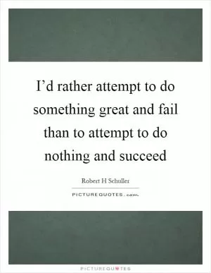 I’d rather attempt to do something great and fail than to attempt to do nothing and succeed Picture Quote #1