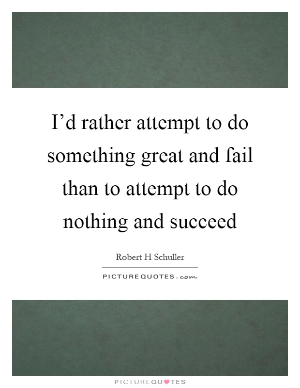 I'd rather attempt to do something great and fail than to attempt to do nothing and succeed Picture Quote #1