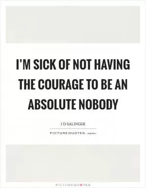 I’m sick of not having the courage to be an absolute nobody Picture Quote #1
