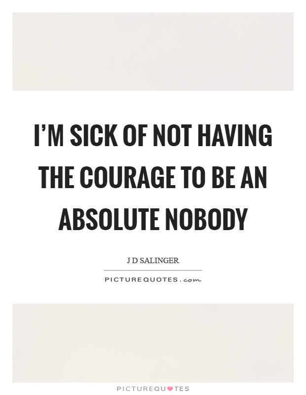 I'm sick of not having the courage to be an absolute nobody Picture Quote #1