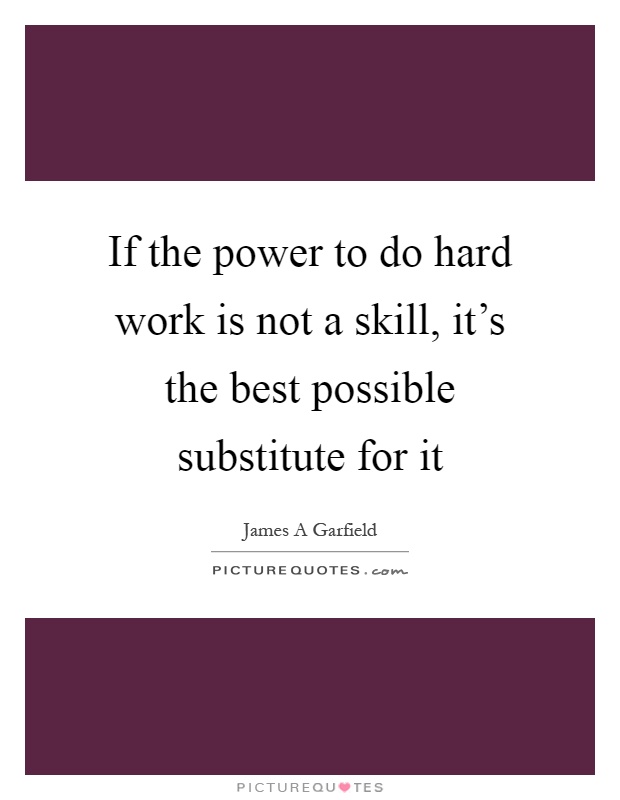 If the power to do hard work is not a skill, it's the best possible substitute for it Picture Quote #1