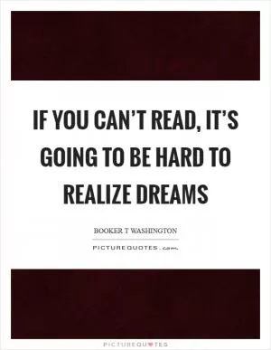 If you can’t read, it’s going to be hard to realize dreams Picture Quote #1