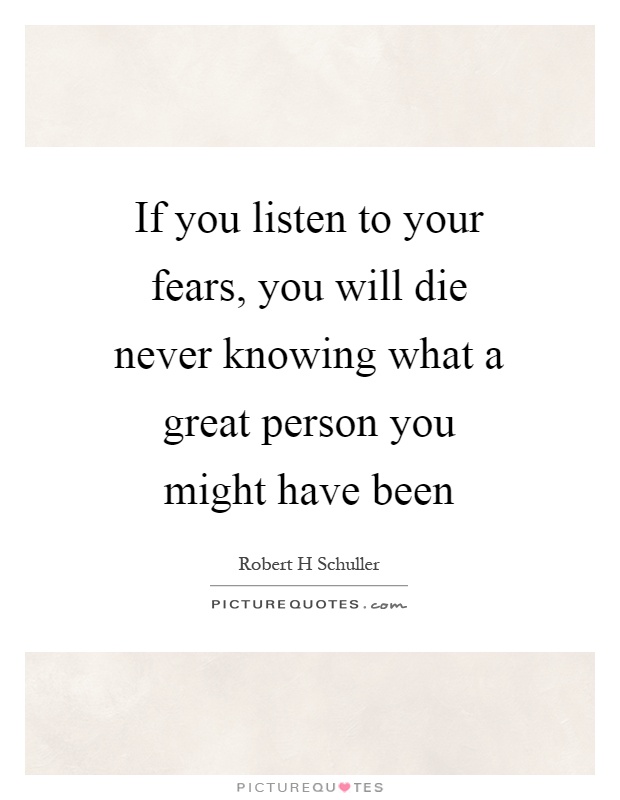 If you listen to your fears, you will die never knowing what a great person you might have been Picture Quote #1